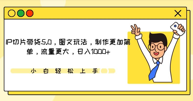 IP切片带货5.0，图文玩法，制作更加简单，流量更大，日入1000+【揭秘】-梦清网创