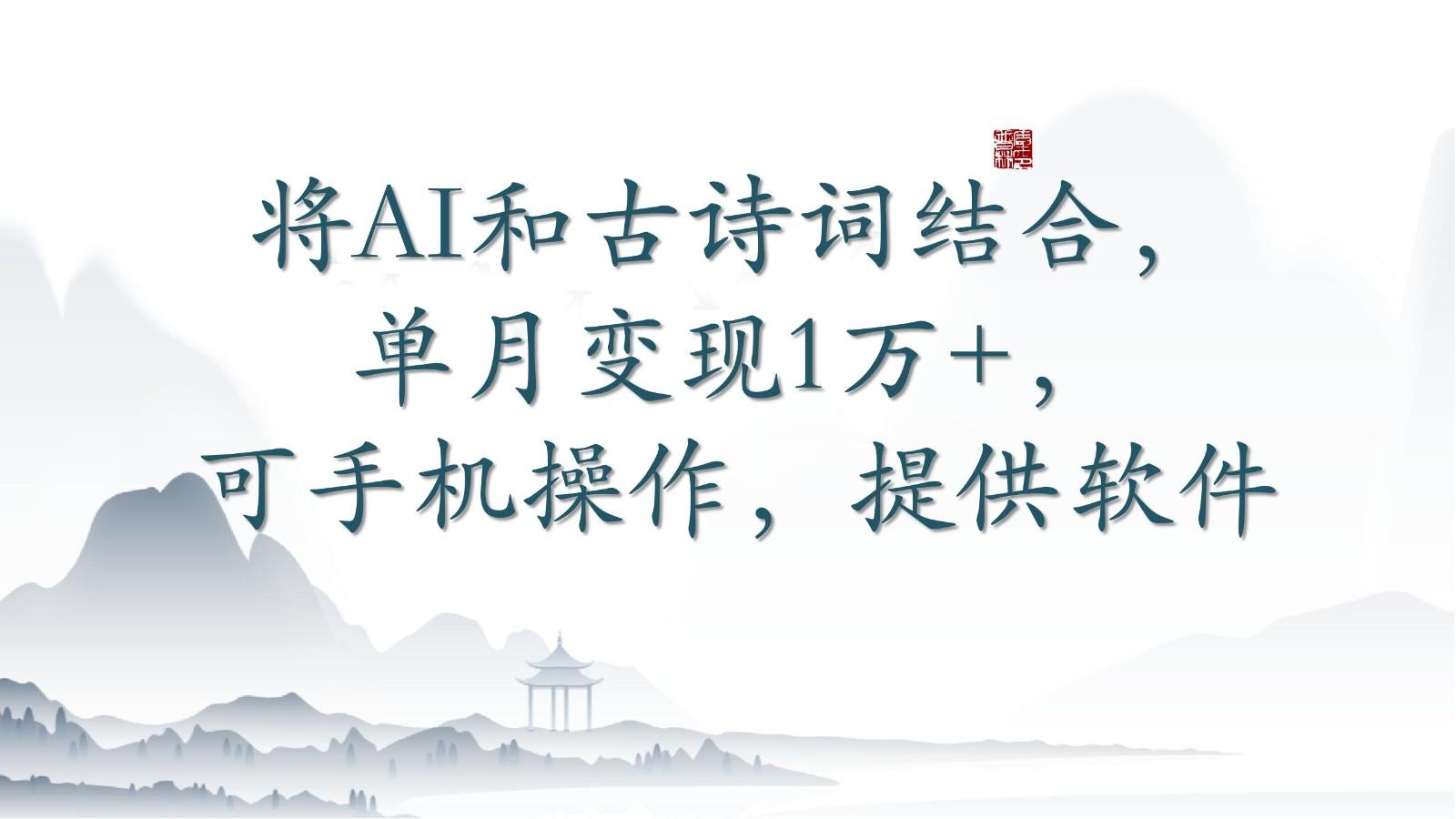 将AI和古诗词结合，单月变现1万+，可手机操作，附送软件-梦清网创
