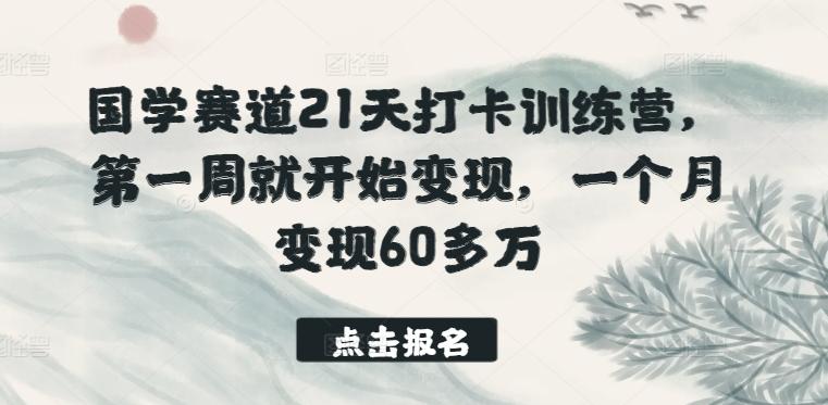 国学赛道21天打卡训练营，第一周就开始变现，一个月变现60多万-梦清网创