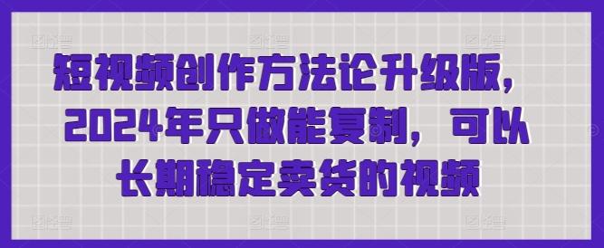 短视频创作方法论升级版，2024年只做能复制，可以长期稳定卖货的视频-梦清网创