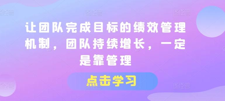 让团队完成目标的绩效管理机制，团队持续增长，一定是靠管理-梦清网创