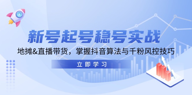 新号起号稳号实战：地摊&直播带货，掌握抖音算法与千粉风控技巧-梦清网创