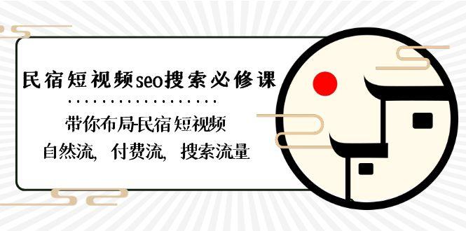 民宿短视频seo搜索必修课：带你布局民宿短视频自然流，付费流，搜索流量-梦清网创