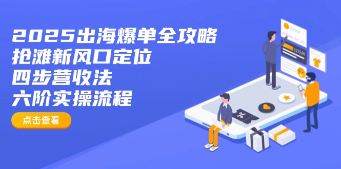 2025出海爆单全攻略：抢滩新风口定位+四步营收法+六阶实操流程-梦清网创