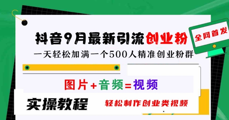抖音9月最新引流创业粉，轻松制作创业类视频，一天轻松加满一个500人精准创业粉群【揭秘】-梦清网创