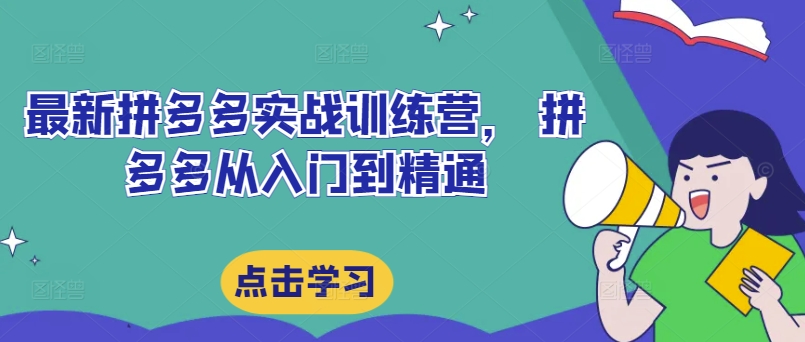 最新拼多多实战训练营， 拼多多从入门到精通-梦清网创