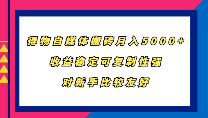 得物自媒体搬砖，月入5000+，收益稳定可复制性强，对新手比较友好-梦清网创