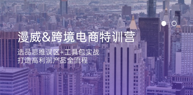 漫威 跨境电商特训营：选品思维误区+工具包实战，打造高利润产品全流程-梦清网创