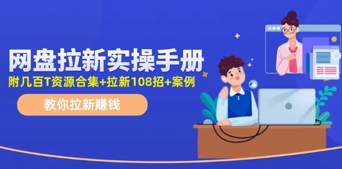 网盘拉新实操手册：教你拉新赚钱(附几百T资源合集+拉新108招+案例-梦清网创