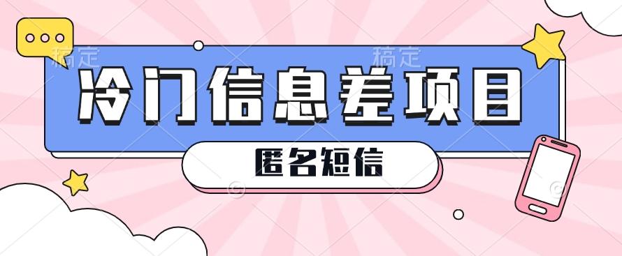 利用信息差操作的冷门赚钱项目，揭秘“匿名短信”日赚几十几百的玩法-梦清网创