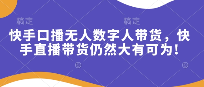 快手口播无人数字人带货，快手直播带货仍然大有可为!-梦清网创