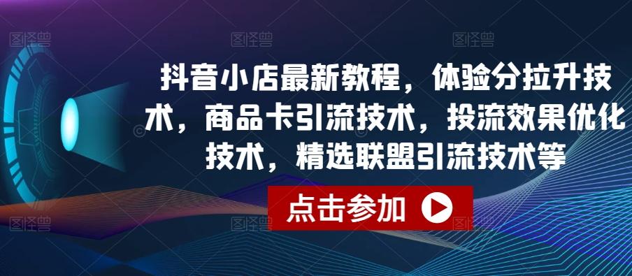 抖音小店最新教程，体验分拉升技术，商品卡引流技术，投流效果优化技术，精选联盟引流技术等-梦清网创