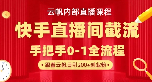 云帆内部直播课·快手直播间截流玩法，日引100+创业粉-梦清网创