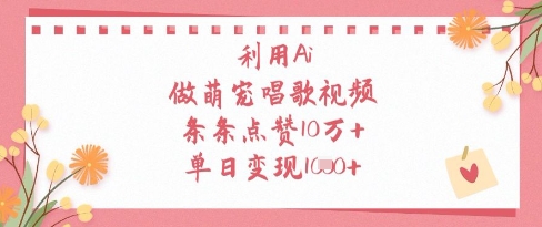 利用Ai做萌宠唱歌视频，条条点赞10W+，单日变现1k-梦清网创
