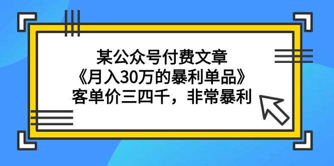 (9365期)某公众号付费文章《月入30万的暴利单品》客单价三四千，非常暴利-梦清网创