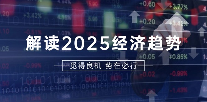 解读2025经济趋势、美股、A港股等资产前景判断，助您抢先布局未来投资-梦清网创