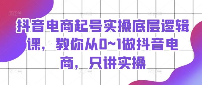 抖音电商起号实操底层逻辑课，教你从0~1做抖音电商，只讲实操-梦清网创