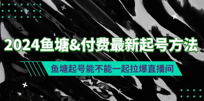 (9507期)2024鱼塘&付费最新起号方法：鱼塘起号能不能一起拉爆直播间-梦清网创