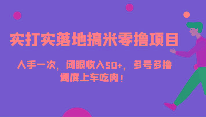 实打实落地搞米零撸项目，人手一次，闭眼收入50+，多号多撸，速度上车吃肉！-梦清网创