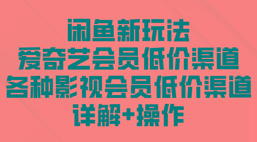 (9950期)闲鱼新玩法，爱奇艺会员低价渠道，各种影视会员低价渠道详解-梦清网创