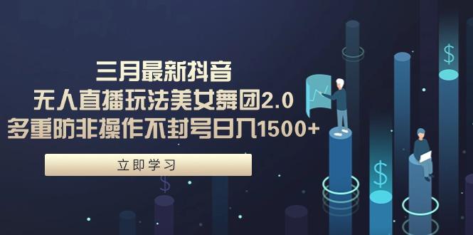 (9458期)三月最新抖音无人直播玩法美女舞团2.0，多重防非操作不封号日入1500+ 小…-梦清网创