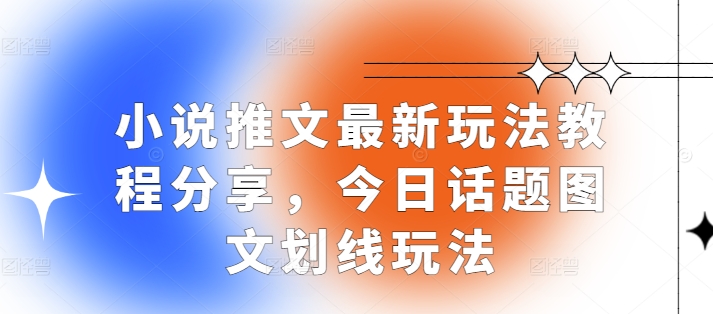 小说推文最新玩法教程分享，今日话题图文划线玩法-梦清网创