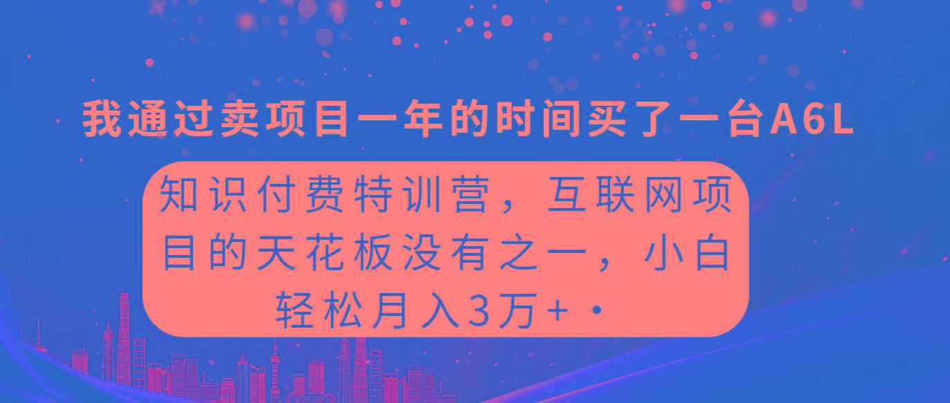 (9819期)知识付费特训营，互联网项目的天花板，没有之一，小白轻轻松松月入三万+-梦清网创
