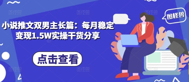 小说推文双男主长篇：每月稳定变现1.5W实操干货分享-梦清网创