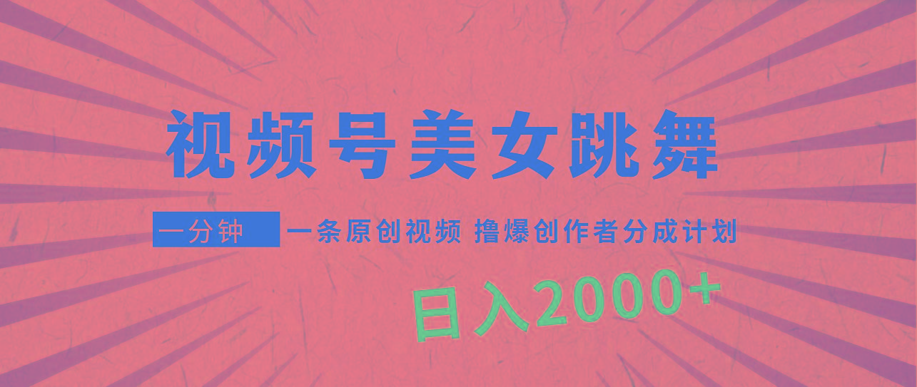 (9272期)视频号，美女跳舞，一分钟一条原创视频，撸爆创作者分成计划，日入2000+-梦清网创