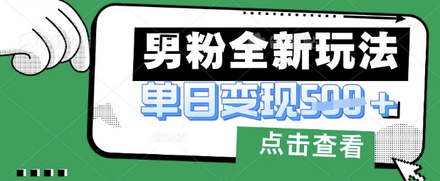 最新男粉暴力变现项目实操版教程，小白也能轻松上手，月入1w【揭秘】-梦清网创