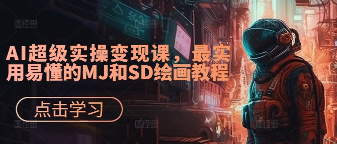 AI超级实操变现课，最实用易懂的MJ和SD绘画教程-梦清网创