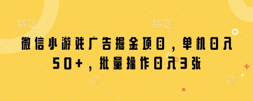 微信小游戏广告掘金项目，单机日入50+，批量操作日入3张-梦清网创