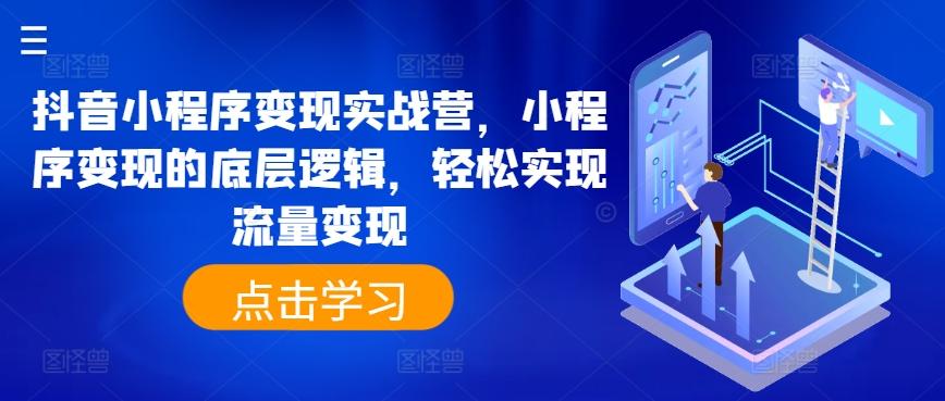抖音小程序变现实战营，小程序变现的底层逻辑，轻松实现流量变现-梦清网创