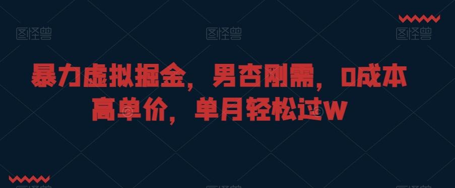 暴力虚拟掘金，男杏刚需，0成本高单价，单月轻松过W【揭秘】-梦清网创