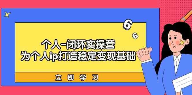 个人闭环实操营：个人ip打造稳定变现基础，带你落地个人的商业变现课-梦清网创
