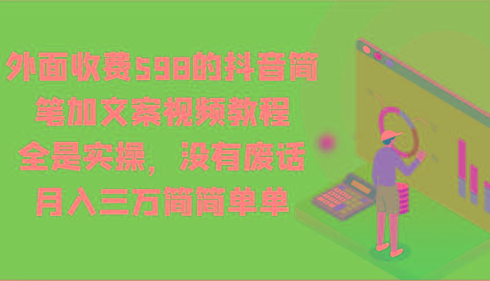 外面收费598的抖音简笔加文案视频教程，全是实操，没有废话，月入三万简简单单-梦清网创