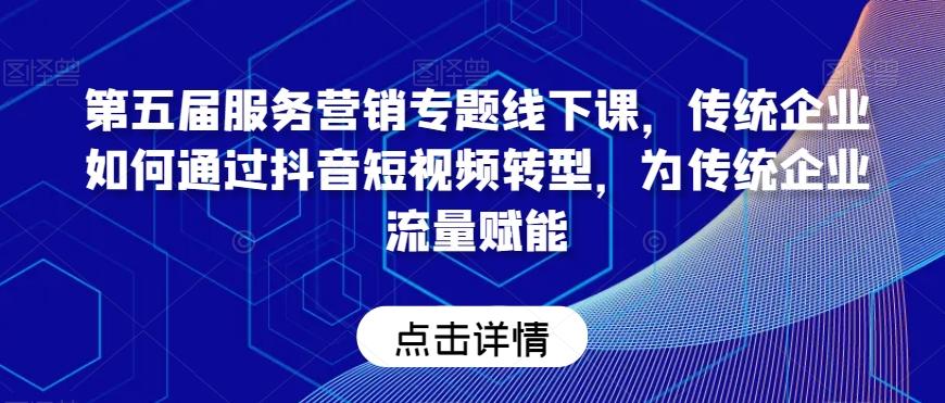 第五届服务营销专题线下课，传统企业如何通过抖音短视频转型，为传统企业流量赋能-梦清网创