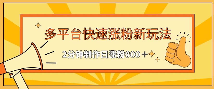 多平台快速涨粉最新玩法，2分钟制作，日涨粉800+【揭秘】-梦清网创