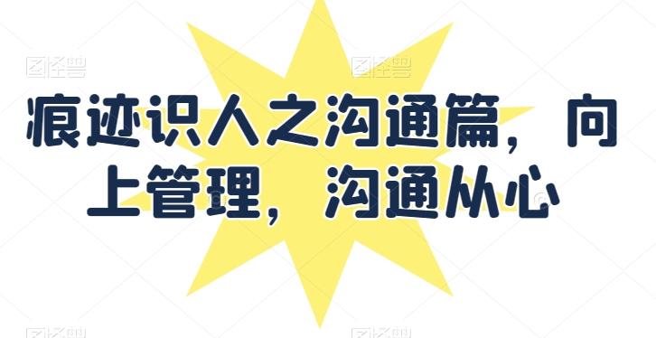 痕迹识人之沟通篇，向上管理，沟通从心-梦清网创
