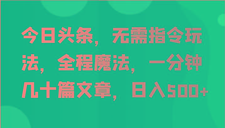 今日头条，无需指令玩法，全程魔法，一分钟几十篇文章，日入500+-梦清网创