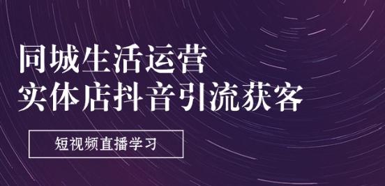 同城生活运营-实体店抖音引流获客：短视频直播学习(9节课)-梦清网创