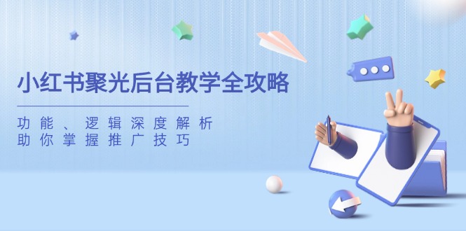 小红书聚光后台教学全攻略，功能、逻辑深度解析，助你掌握推广技巧-梦清网创
