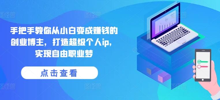 手把手教你从小白变成赚钱的创业博主，打造超级个人ip，实现自由职业梦-梦清网创