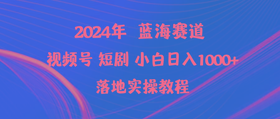 (9634期)2024年蓝海赛道视频号短剧 小白日入1000+落地实操教程-梦清网创