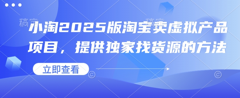 小淘2025版淘宝卖虚拟产品项目，提供独家找货源的方法-梦清网创