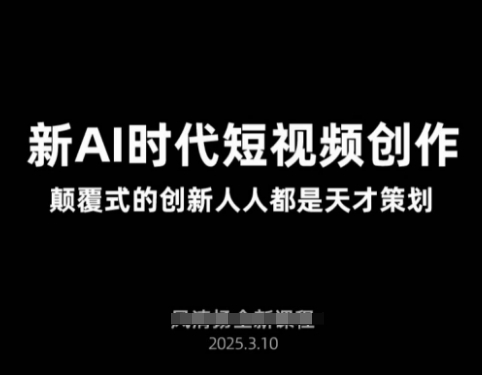 AI新时代短视频创作2025年3月新课，​颠覆式的创新人人都是天才策划-梦清网创