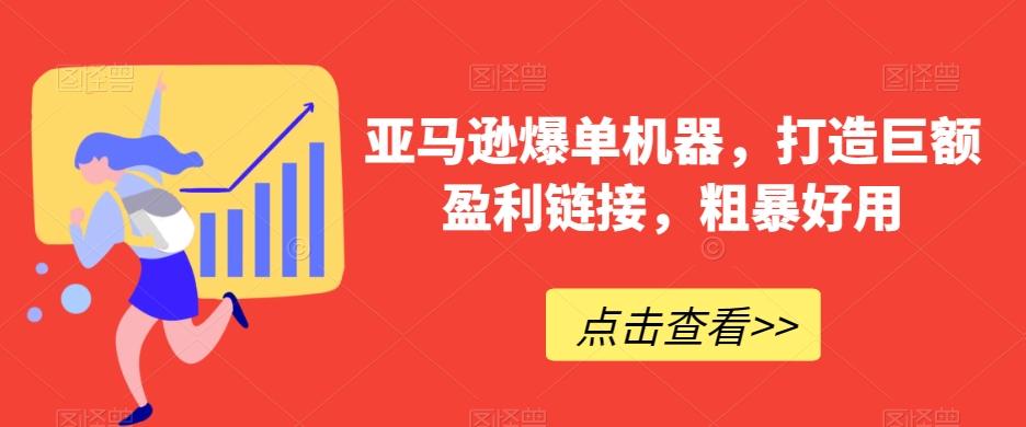 亚马逊爆单机器，打造巨额盈利链接，粗暴好用-梦清网创