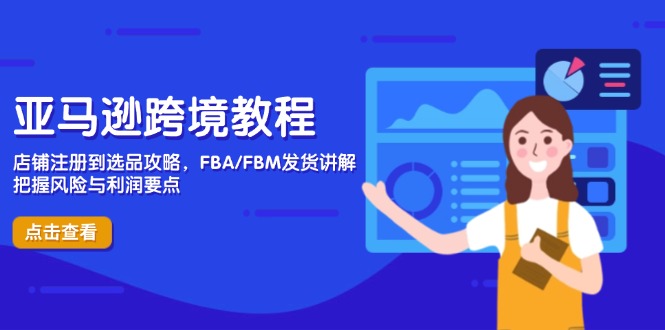亚马逊跨境教程，店铺注册到选品攻略，FBA/FBM发货讲解，把握风险与利润-梦清网创