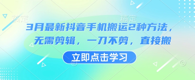 3月最新抖音手机搬运2种方法，无需剪辑，一刀不剪，直接搬-梦清网创