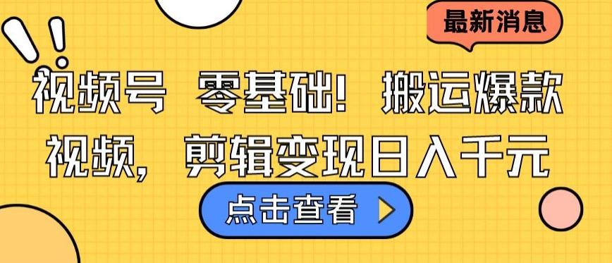 视频号零基础搬运爆款视频，剪辑变现日入千元【揭秘】-梦清网创